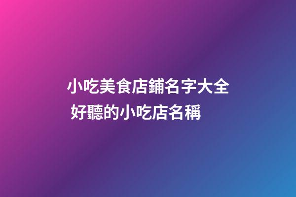小吃美食店鋪名字大全 好聽的小吃店名稱-第1張-店鋪起名-玄機派
